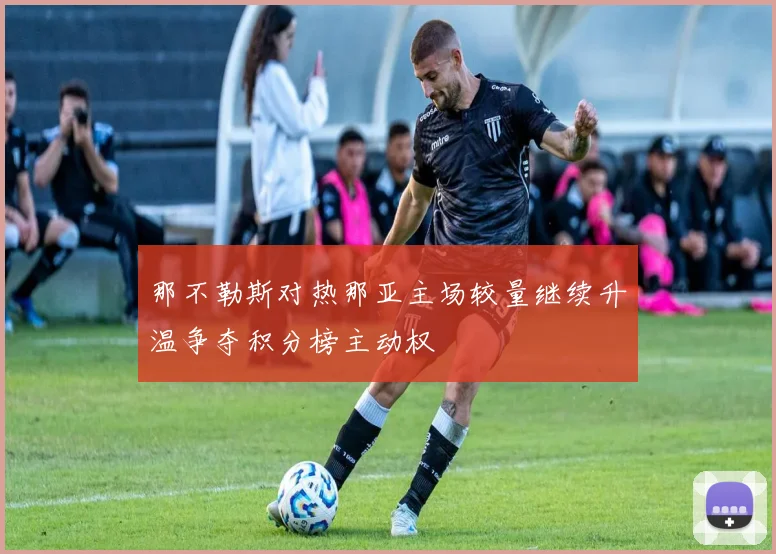 那不勒斯对热那亚主场较量继续升温争夺积分榜主动权