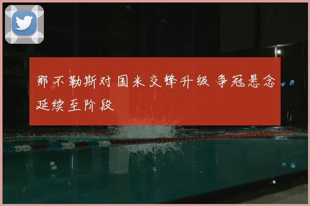 那不勒斯对国米交锋升级 争冠悬念延续至阶段