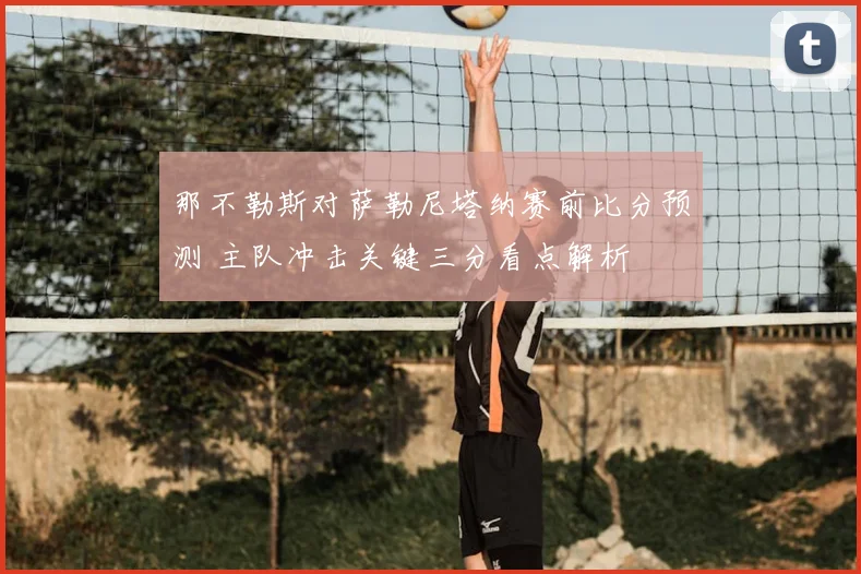 那不勒斯对萨勒尼塔纳赛前比分预测 主队冲击关键三分看点解析