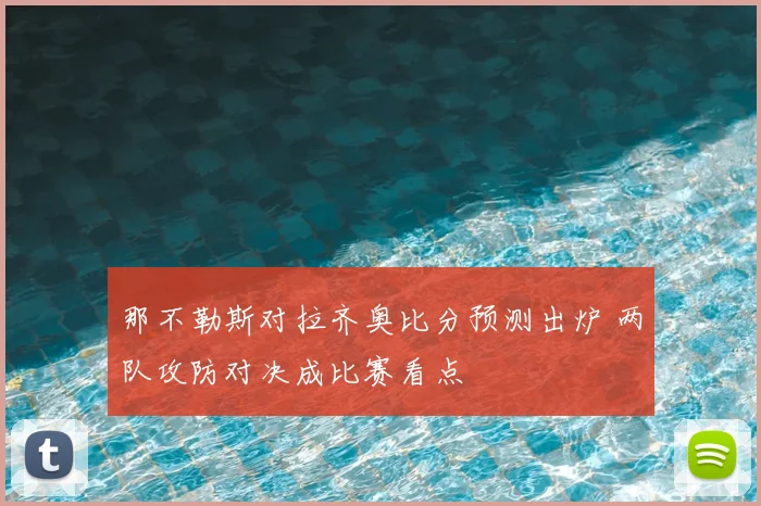 那不勒斯对拉齐奥比分预测出炉 两队攻防对决成比赛看点