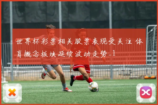 世界杯彩票相关股票表现受关注 体育概念板块延续波动走势_1